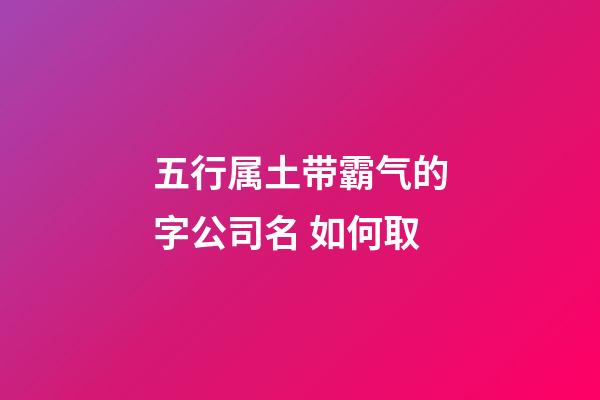 五行属土带霸气的字公司名 如何取-第1张-公司起名-玄机派